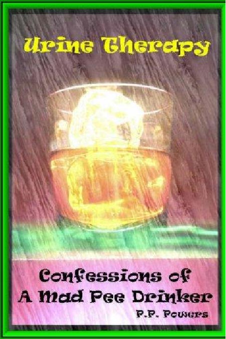 Urine Therapy! Confessions of a Mad Pee Drinker, by PP Powers