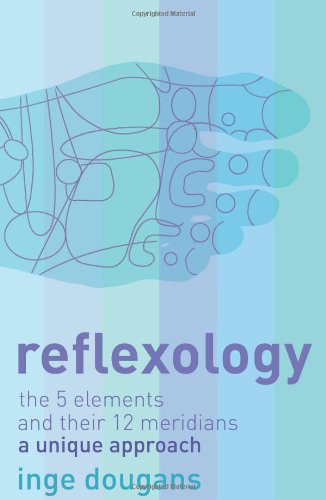 Reflexology: The 5 Elements and Their 12 Meridians - A Unique Approach, by Inge Dougans