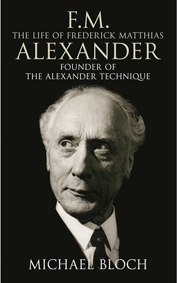 FM - The Life of Frederick Matthias Alexander: Founder of the Alexander Technique, by Michael Bloch